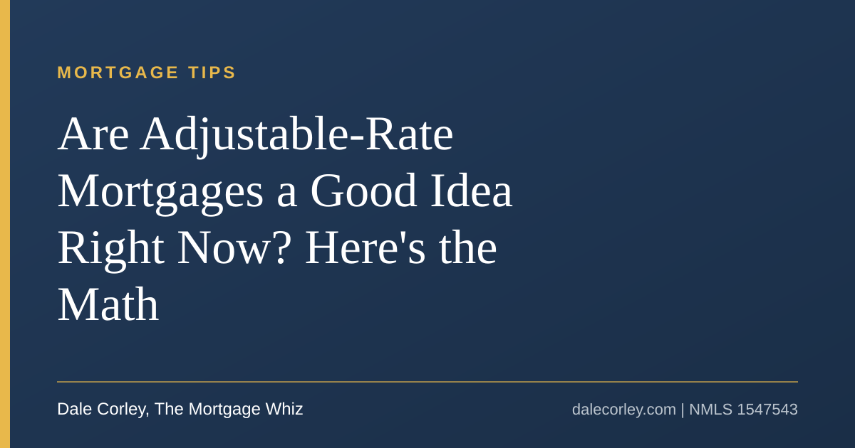 Title card: Are adjustable-rate mortgages a good idea right now, here is the math, Dale Corley, The Mortgage Whiz
