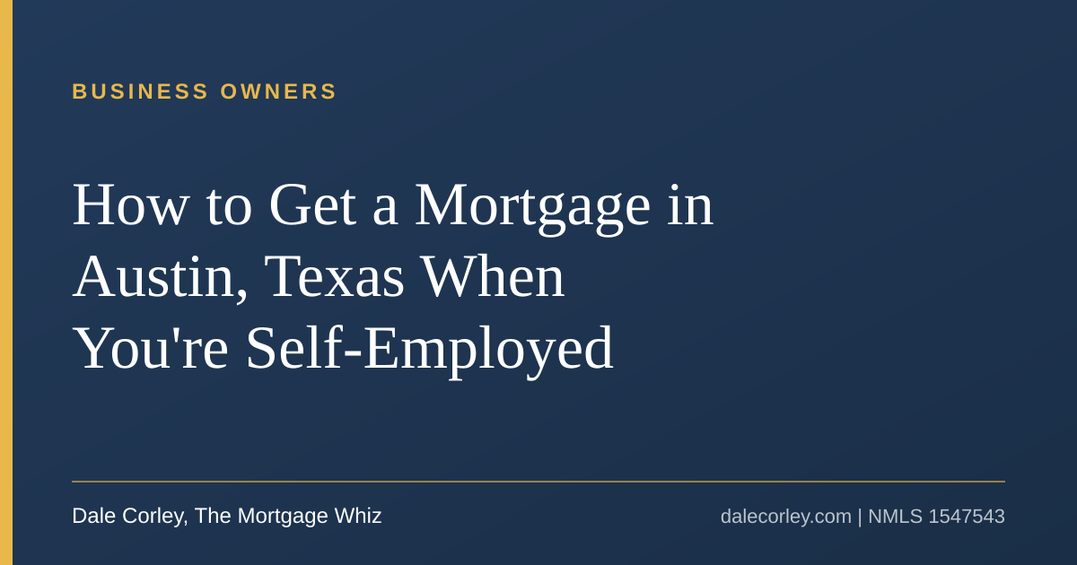 Title card: How to get a mortgage in Austin, Texas when you're self-employed, Dale Corley, The Mortgage Whiz