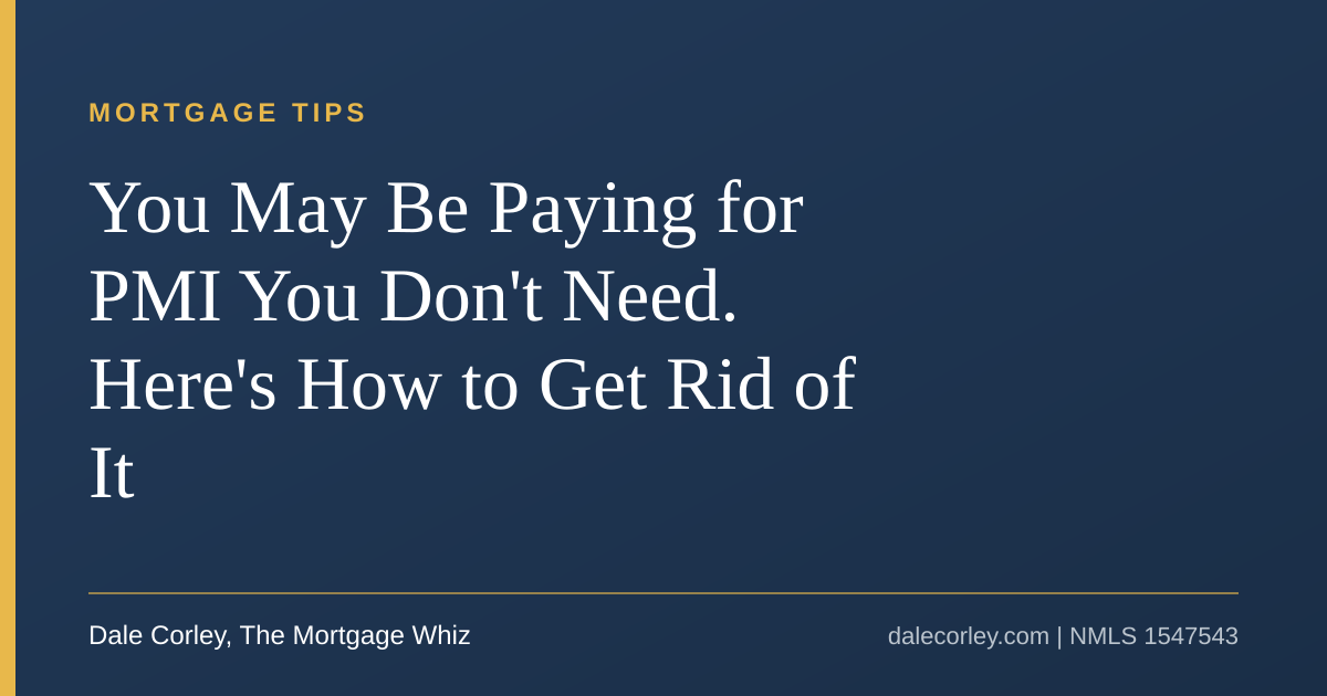 Title card: How to get rid of PMI, you may be paying for PMI you don't need, Dale Corley, The Mortgage Whiz