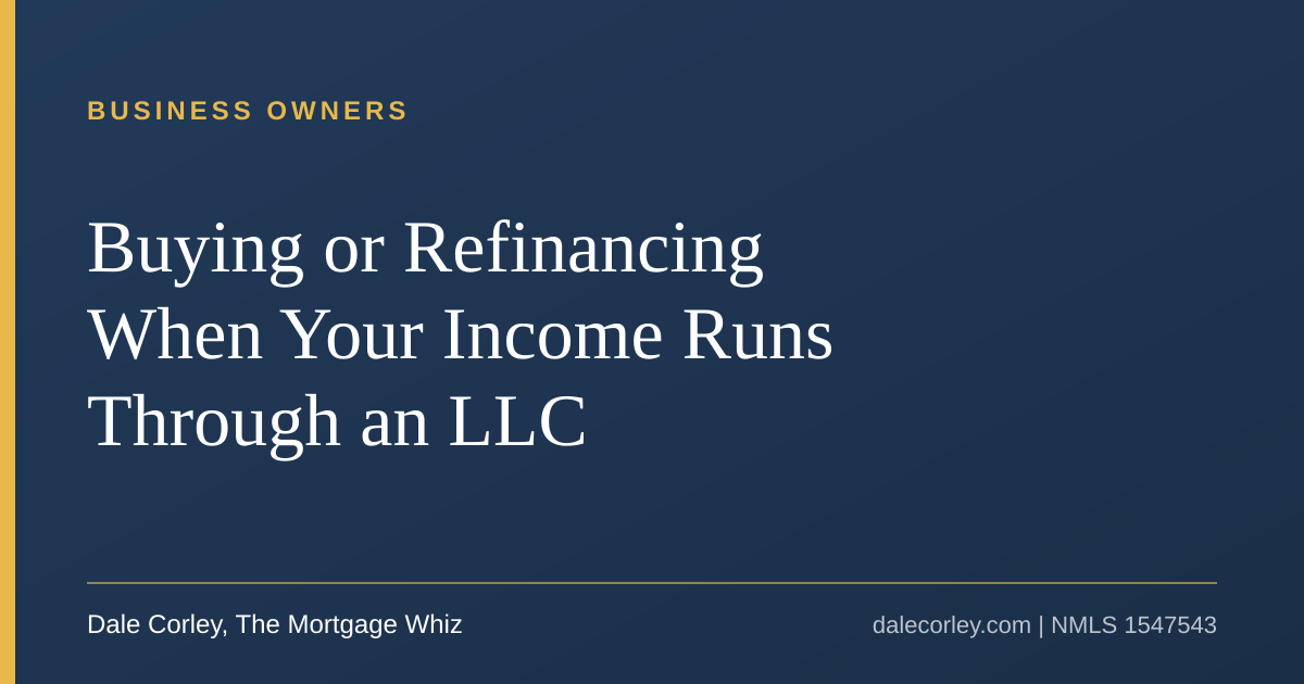 Title card: Buying or Refinancing When Your Income Runs Through an LLC, Dale Corley, The Mortgage Whiz