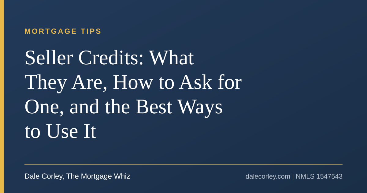 Title card: Seller credits, what they are, how to ask for one, and the best ways to use it, Dale Corley, The Mortgage Whiz