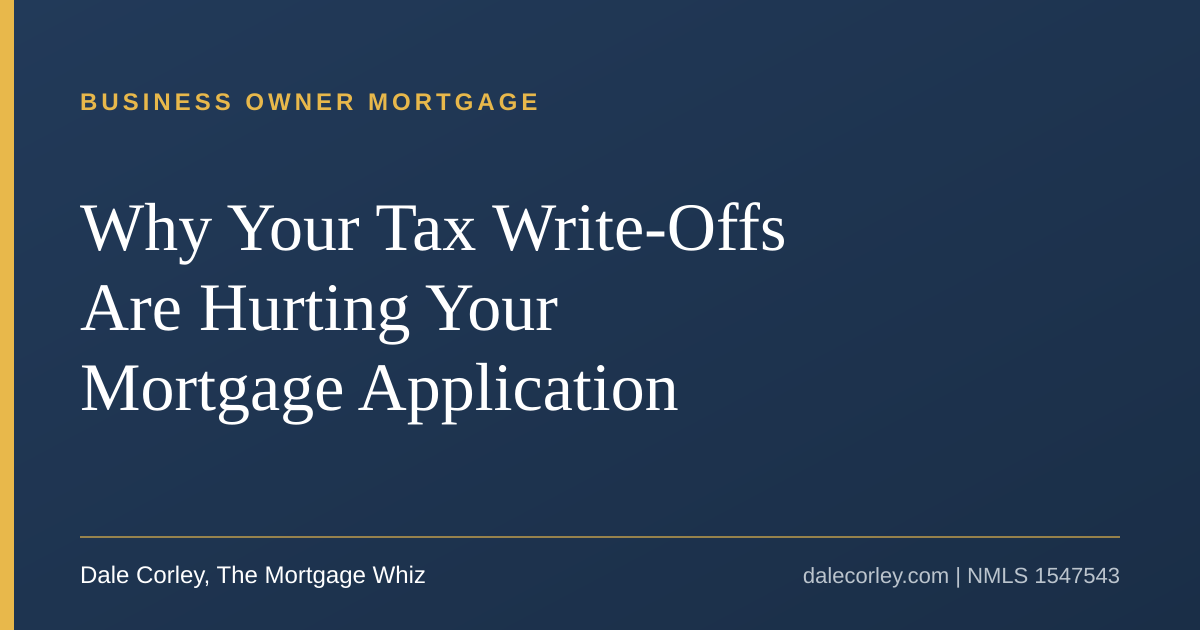Title card: Why Your Tax Write-Offs Are Hurting Your Mortgage Application, Dale Corley, The Mortgage Whiz