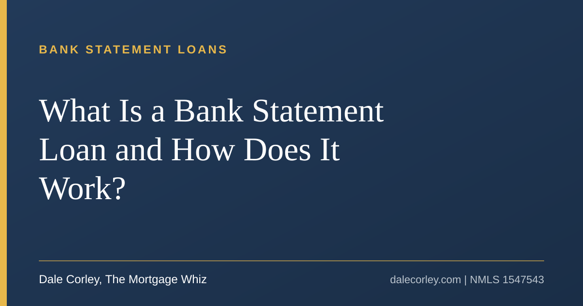Title card: What Is a Bank Statement Loan and How Does It Work, Dale Corley, The Mortgage Whiz